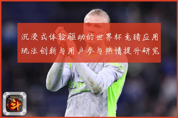 沉浸式体验驱动的世界杯竞猜应用玩法创新与用户参与热情提升研究数据研判