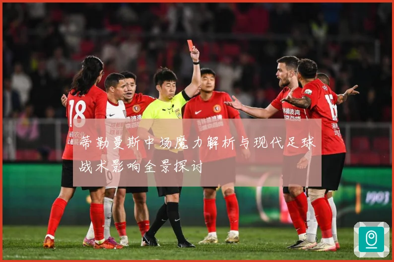 蒂勒曼斯中场魔力解析与现代足球战术影响全景探讨