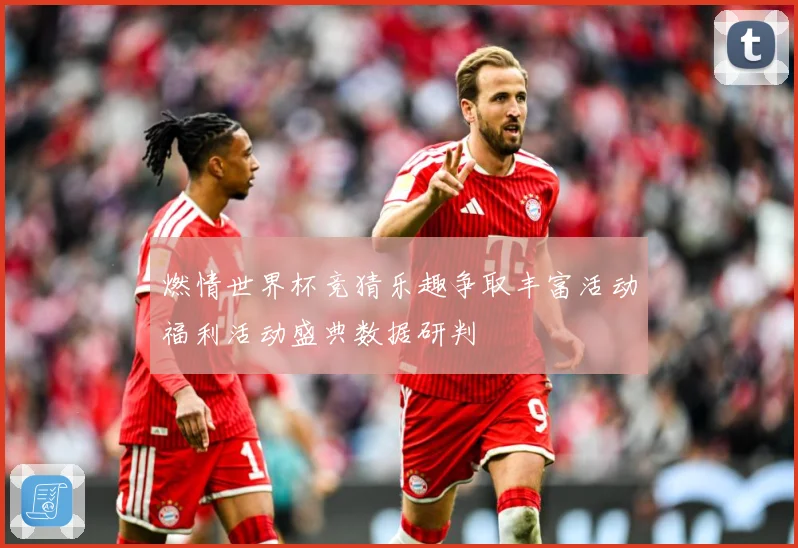 燃情世界杯竞猜乐趣争取丰富活动福利活动盛典数据研判