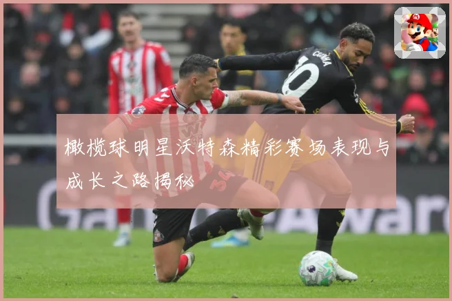 橄榄球明星沃特森精彩赛场表现与成长之路揭秘
