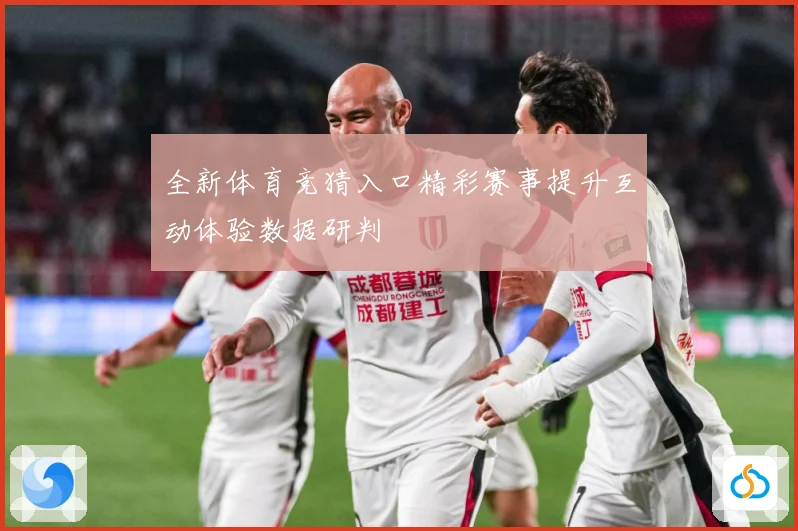 全新体育竞猜入口精彩赛事提升互动体验数据研判