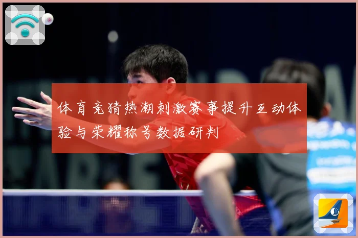 体育竞猜热潮刺激赛事提升互动体验与荣耀称号数据研判