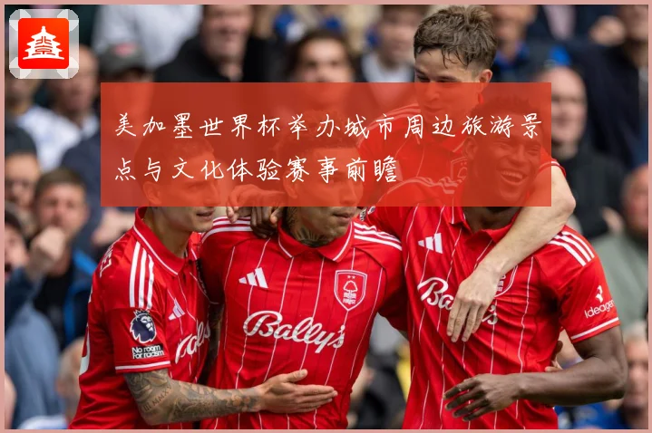 美加墨世界杯举办城市周边旅游景点与文化体验赛事前瞻