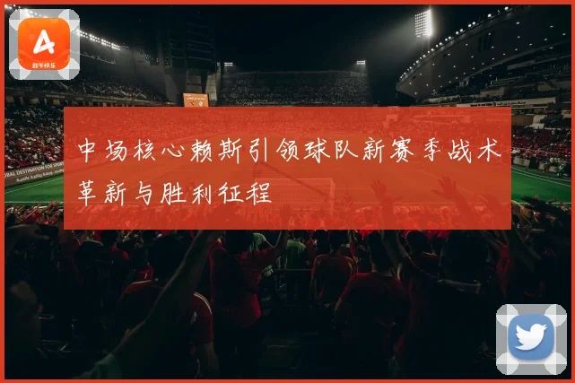 中场核心赖斯引领球队新赛季战术革新与胜利征程