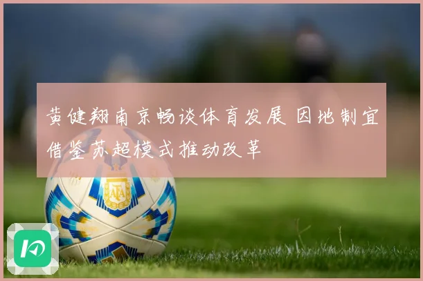 黄健翔南京畅谈体育发展 因地制宜借鉴苏超模式推动改革