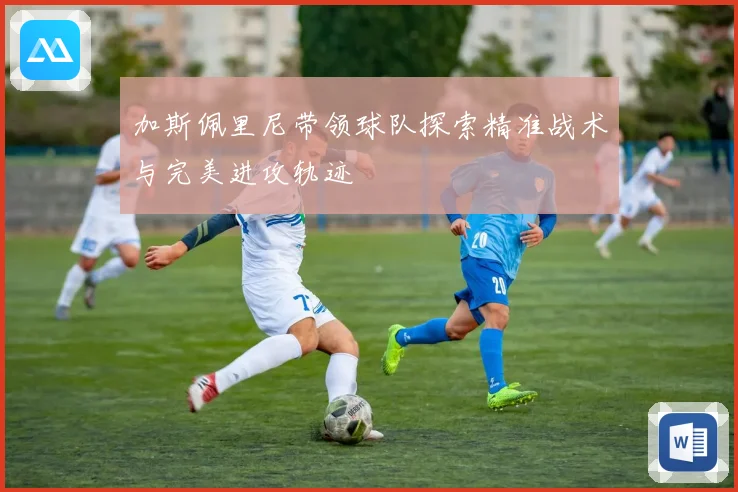 加斯佩里尼带领球队探索精准战术与完美进攻轨迹
