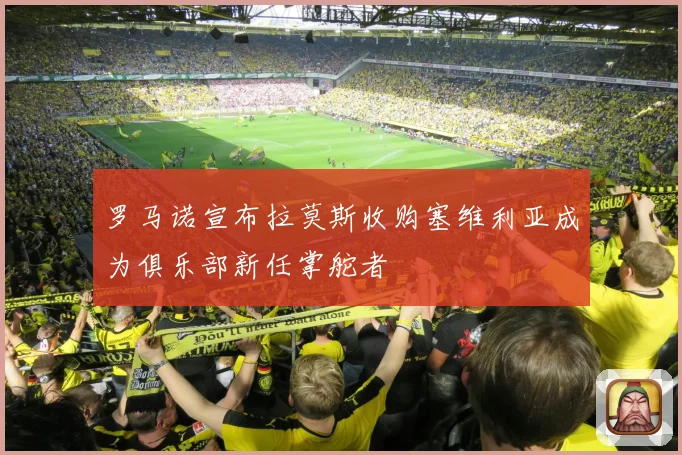 罗马诺宣布拉莫斯收购塞维利亚成为俱乐部新任掌舵者