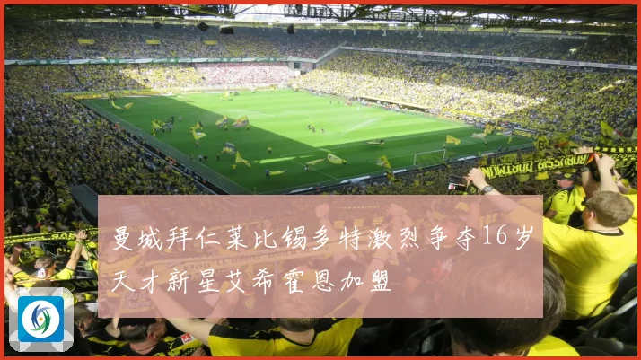 曼城拜仁莱比锡多特激烈争夺16岁天才新星艾希霍恩加盟
