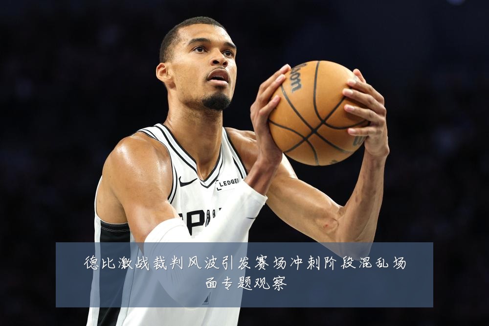 德比激战裁判风波引发赛场冲刺阶段混乱场面专题观察