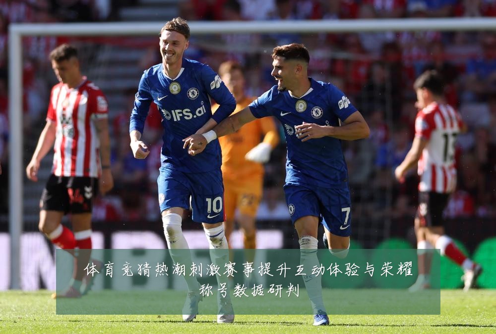 体育竞猜热潮刺激赛事提升互动体验与荣耀称号数据研判