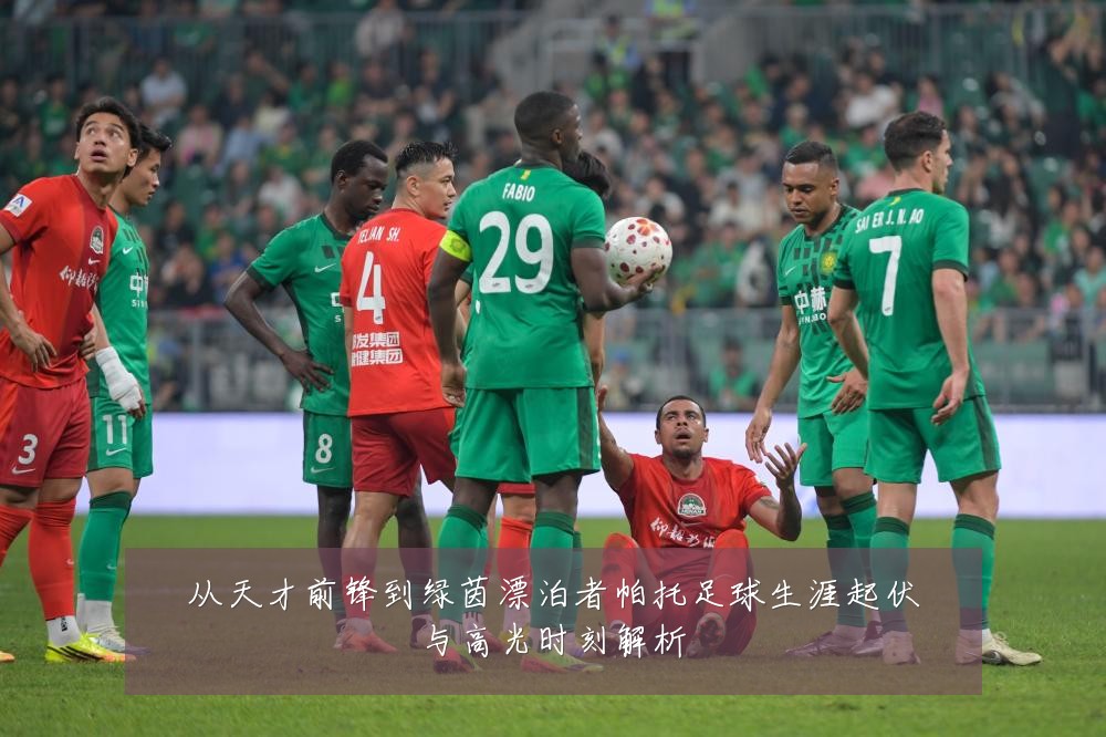从天才前锋到绿茵漂泊者帕托足球生涯起伏与高光时刻解析