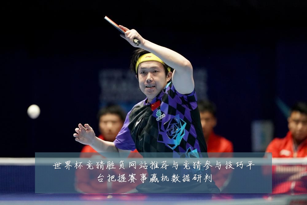 世界杯竞猜胜负网站推荐与竞猜参与技巧平台把握赛事赢机数据研判