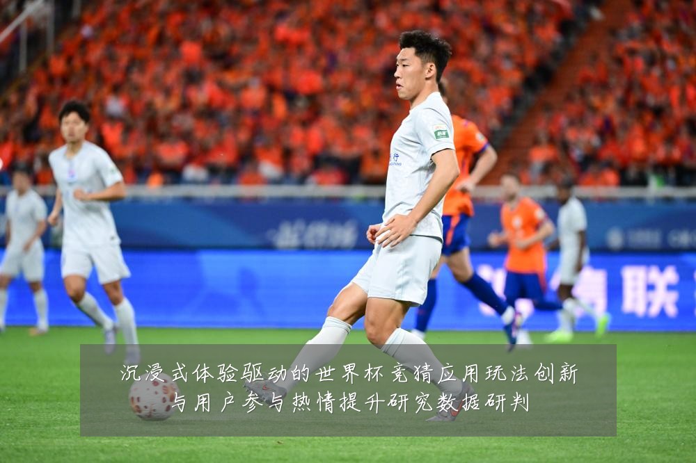 沉浸式体验驱动的世界杯竞猜应用玩法创新与用户参与热情提升研究数据研判